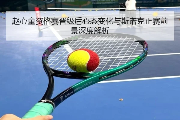 赵心童资格赛晋级后心态变化与斯诺克正赛前景深度解析