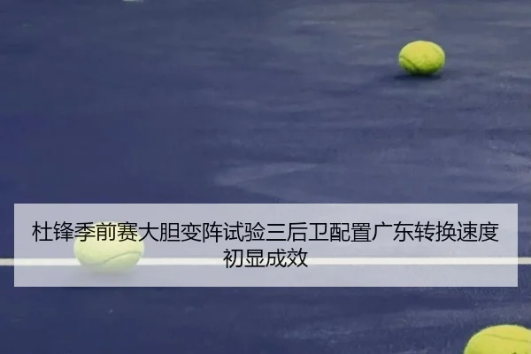 杜锋季前赛大胆变阵试验三后卫配置广东转换速度初显成效